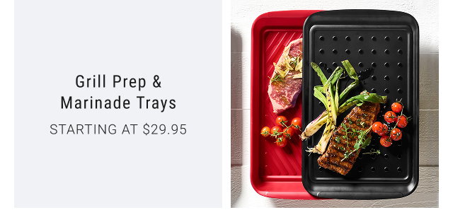 Grill Prep & Marinade Trays STARTING AT $29.95