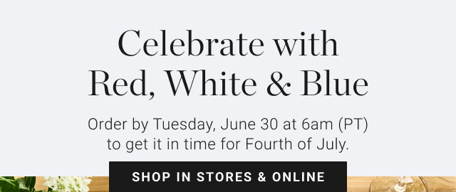 Celebrate with Red, White & Blue Order by Tuesday, June 30 at 6am (PT) to get it in time for Fourth of July. SHOP IN STORES & ONLINE