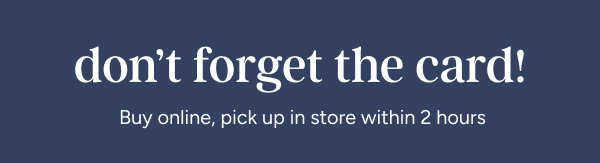 Don't Forget the Card! Buy Online, Pick Up in Store Within 2 hours
