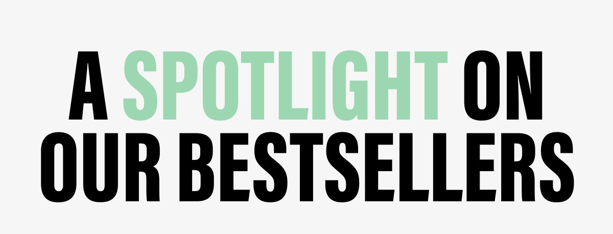 A SPOTLIGHT ON OUR BESTSELLERS