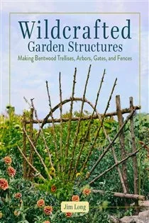 Wildcrafted Garden Structures, by Jim Long