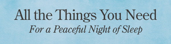 All the Things You Need for a Peaceful Night of Sleep
