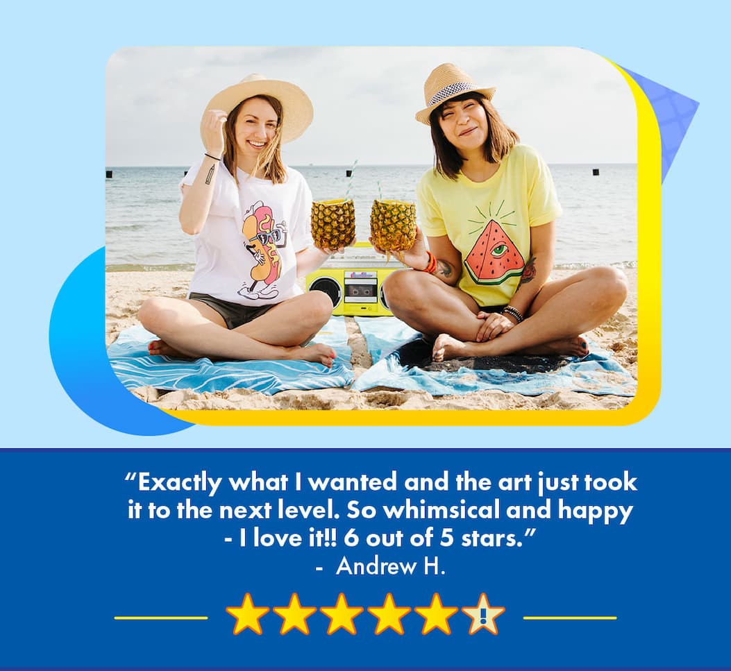 “Exactly what I wanted and the art just took it to the next level. So whimsical and happy - I love it!! 6 out of 5 stars.” -  Andrew H.