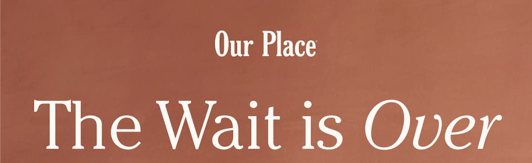 Our Place | The Wait is Over