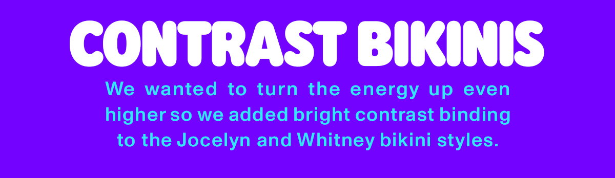 Contrast Bikinis - We wanted to turn the energy up even higher so we added bright contrast binding to the Jocelyn and Whitney bikini styles.