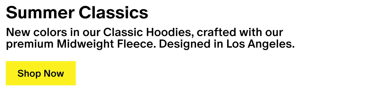 Summer Classics - New colors in our Classic Hoodies, crafted with our premium Midweight Fleece. Designed in Los Angeles.