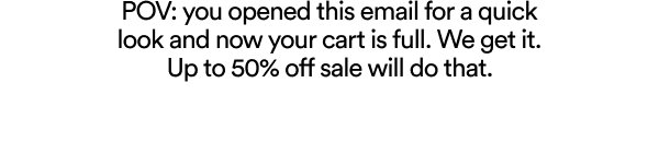 POV: you opened this email for a quick look and now your cart is full