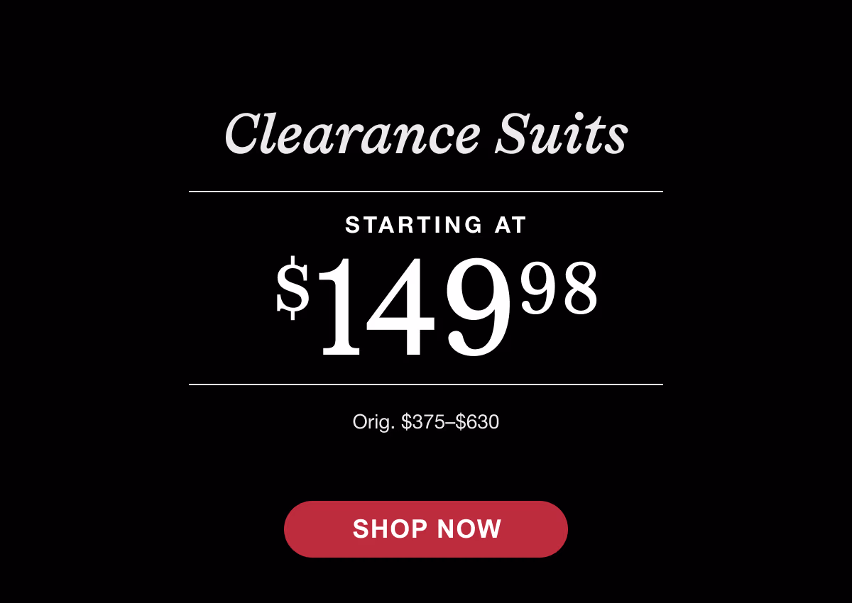 Clearance Suits | Starting at $149.98 | Orig $375-$630 | Shop Now.