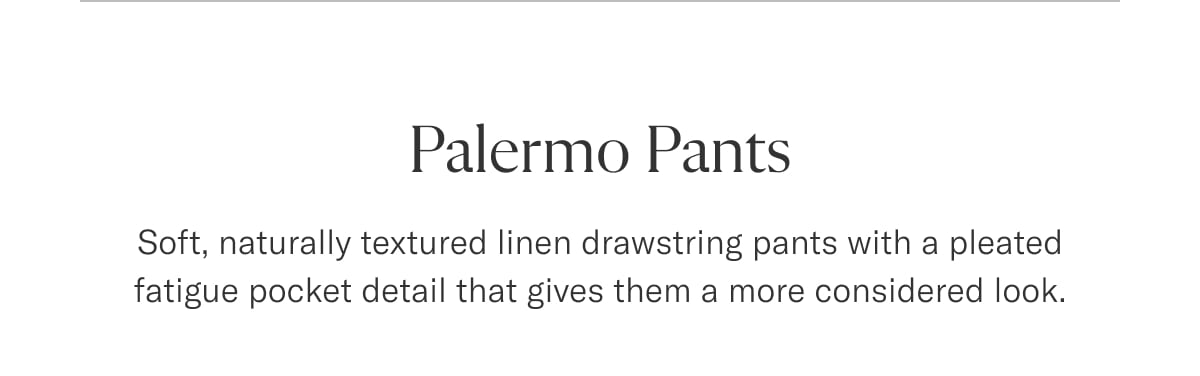 Palermo Pants: Soft, naturally textured linen drawstring pants with a pleated fatigue pocket detail that gives them a more considered look.