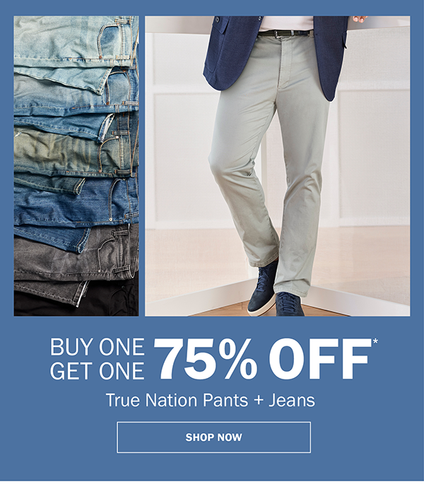 True Nation Pants + Jeans. BUY ONE GET ONE 75% OFF* SHOP NOW
