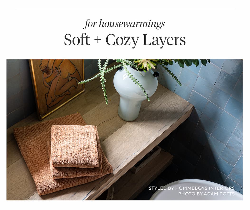 For Housewarmings SOFT + COZY LAYERS Shop Now >