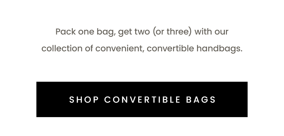Pack one bag, get two (or three) with our collection of convenient, convertible handbags.  < Shop Convertible Bags > 
