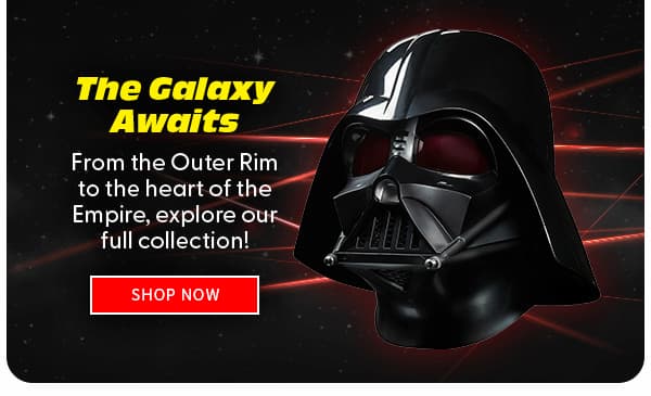 The Galaxy Awaits From the Outer Rim to the heart of the Empire, explore our full collection! shop now 