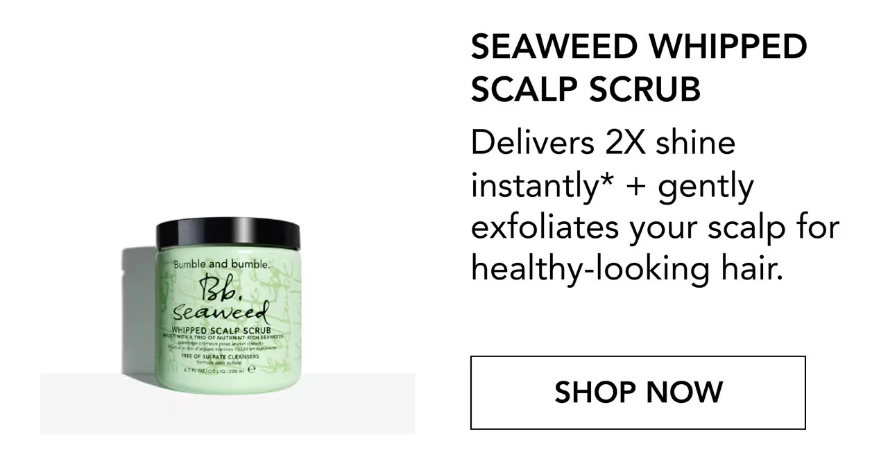 SEAWEED WHIPPED SCALP SCRUB | Delivers 2X shine instantly* + gently exfoliates your scalp for healthy-looking hair. | SHOP NOW