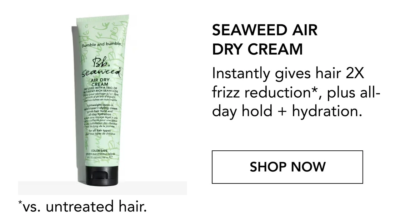 SEAWEED AIR DRY CREAM | Instantly gives hair 2X frizz reduction*, plus all-day hold + hydration. | SHOP NOW | *vs. untreated hair.