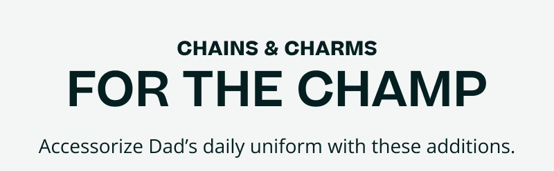 Chains & charms for the champ. Accessorize his daily uniform.