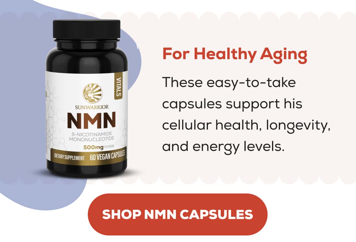 For Healthy Aging  These easy-to-take capsules support his cellular health, longevity, and energy levels.   SHOP NMN CAPSULES
