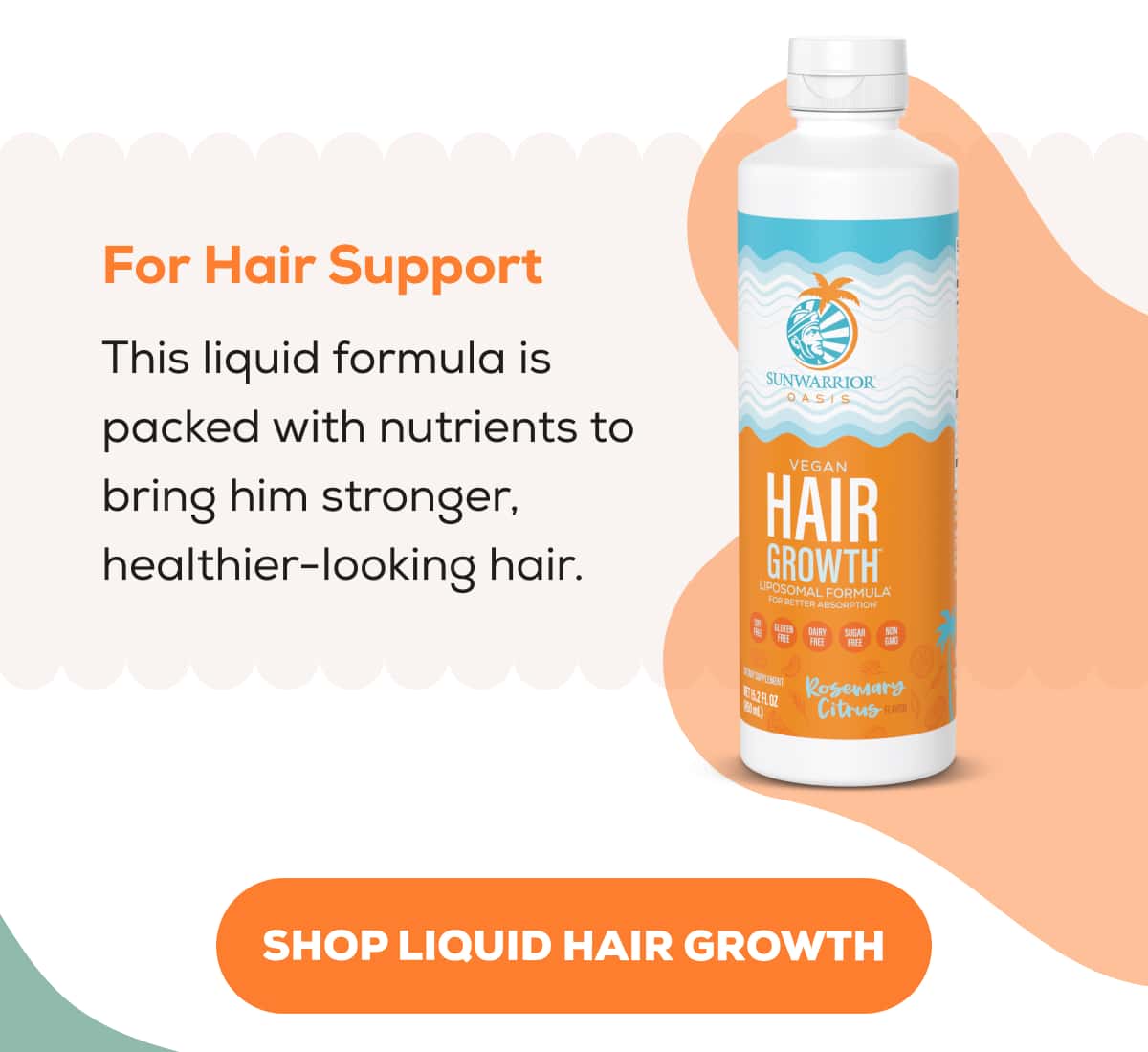 For Hair Support  This liquid formula is packed with nutrients to bring him stronger, healthier-looking hair.   SHOP LIQUID HAIR GROWTH