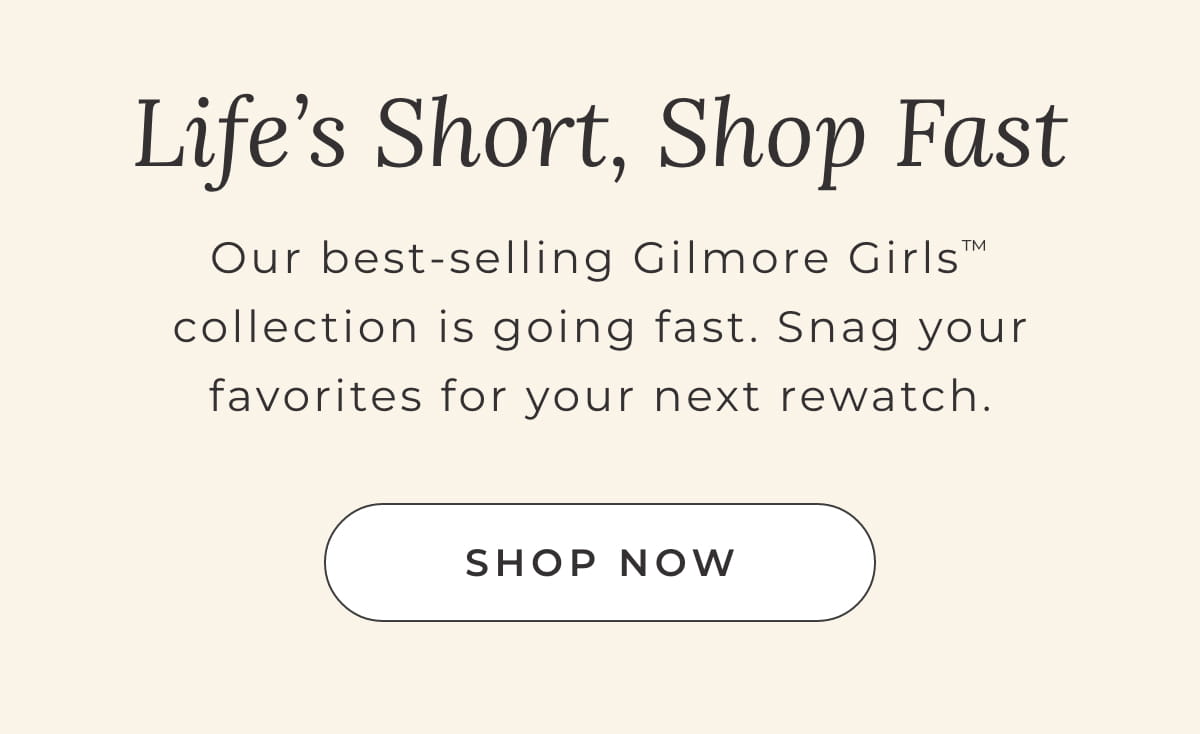 Life's Short, Shop Fast: Our best-selling Gilmore Girls collectionis going fast. Snag your favorites for your next rewatch [SHOP NOW]