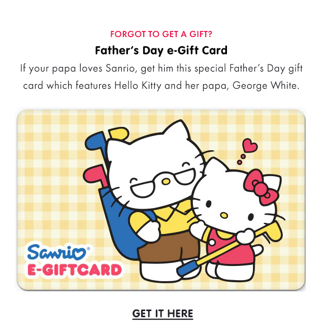 FORGOT TO GET A GIFT? | Father’s Day e-Gift Card | If your papa loves Sanrio, get him this special Father’s Day gift card which features Hello Kitty and her papa, George White. | GET IT HERE