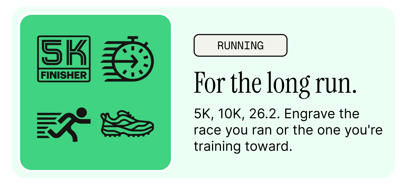 Engrave the race you ran or the one you are training for.