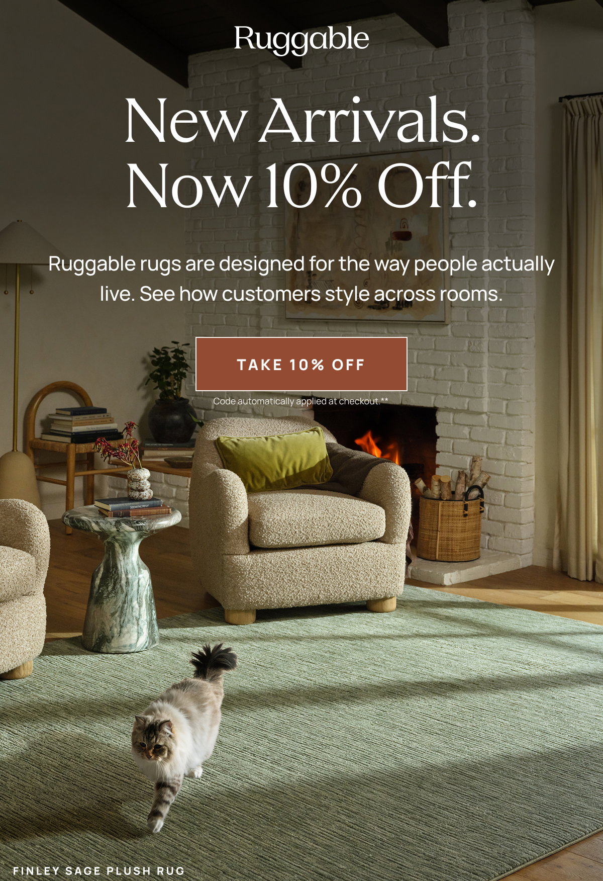 Ruggable  New Arrivals. Now 10% Off.  Ruggable rugs are designed for the way people actually live. See how customers style across rooms.  [[TAKE 10% OFF]] Code automatically applied at checkout.**  FINLEY SAGE PLUSH RUG