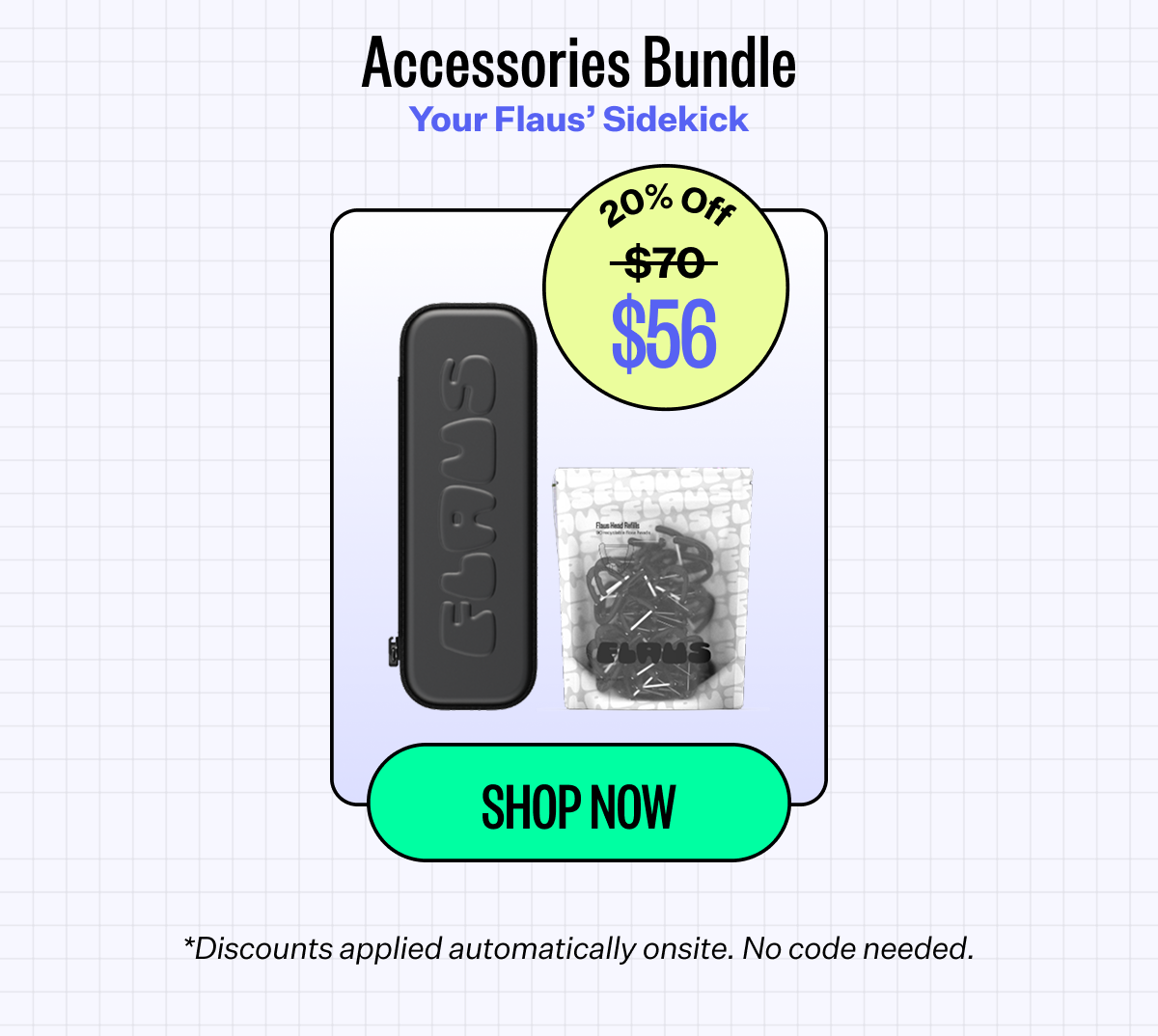 Accessories bundle | your flaus' sidekick | 20% off | $56 | Shop now | *Discounts applied automatically onsite. No code needed.