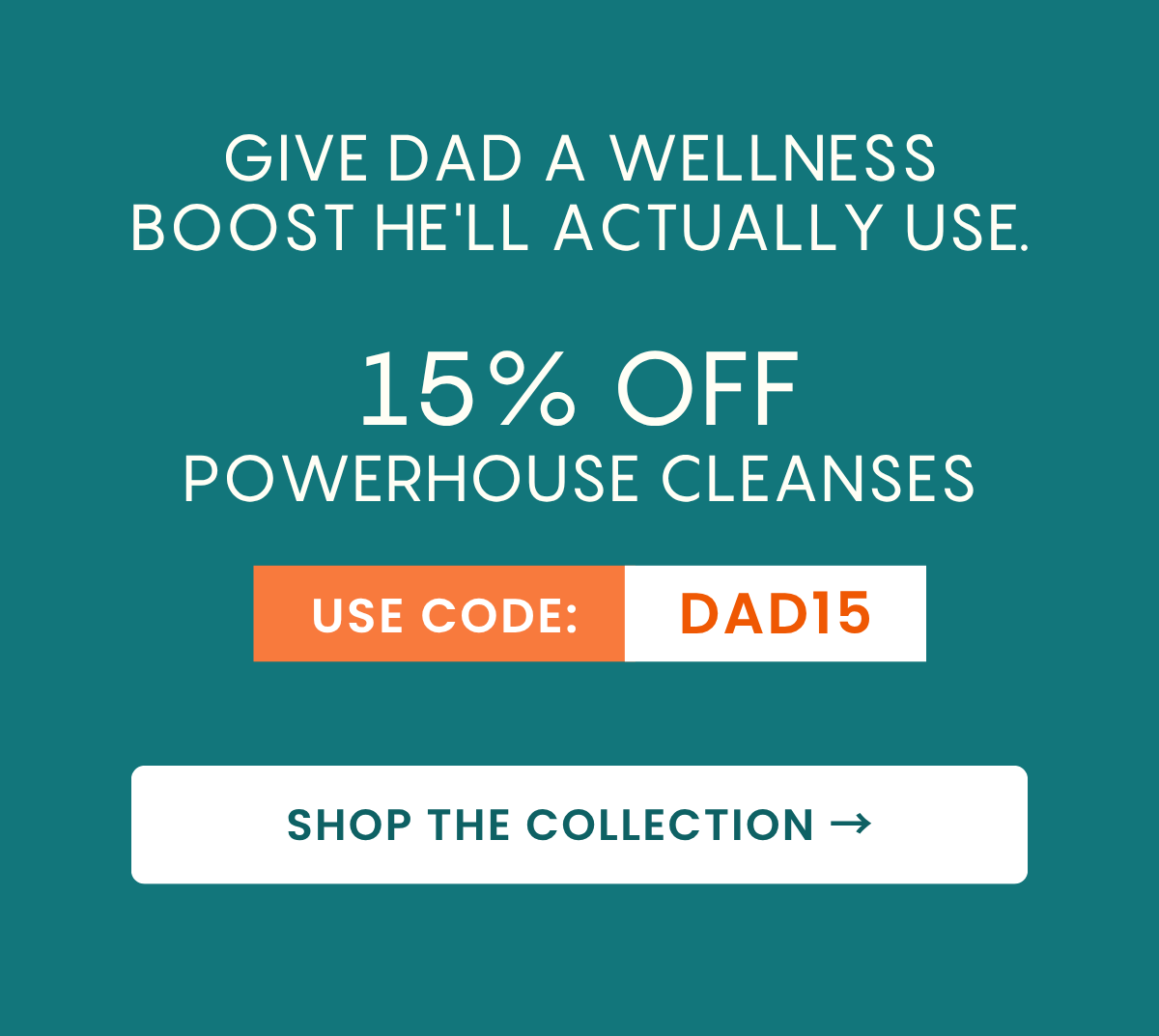 Give Dad a Wellness Boost He'll actually use. Get 15% Off Powerhouse Juice Cleanse