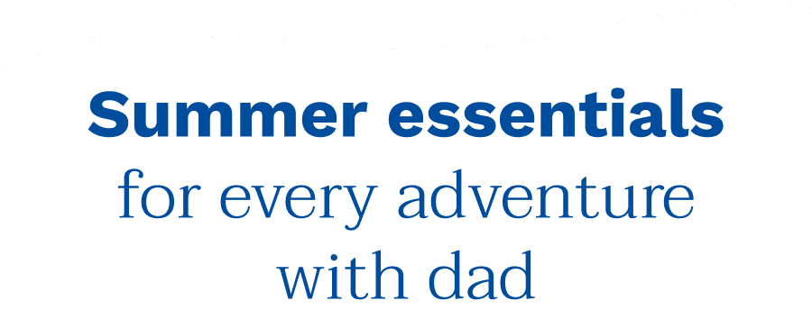 Summer essentials for every adventure with dad