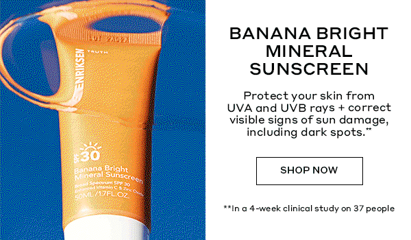 BANANA BRIGHT MINERAL SUNSCREEN | Protect your skin from UVA and UVB rays + correct visible signs of sun damage, including dark spots.** | SHOP NOW | **In a 4-week clinical study on 37 people