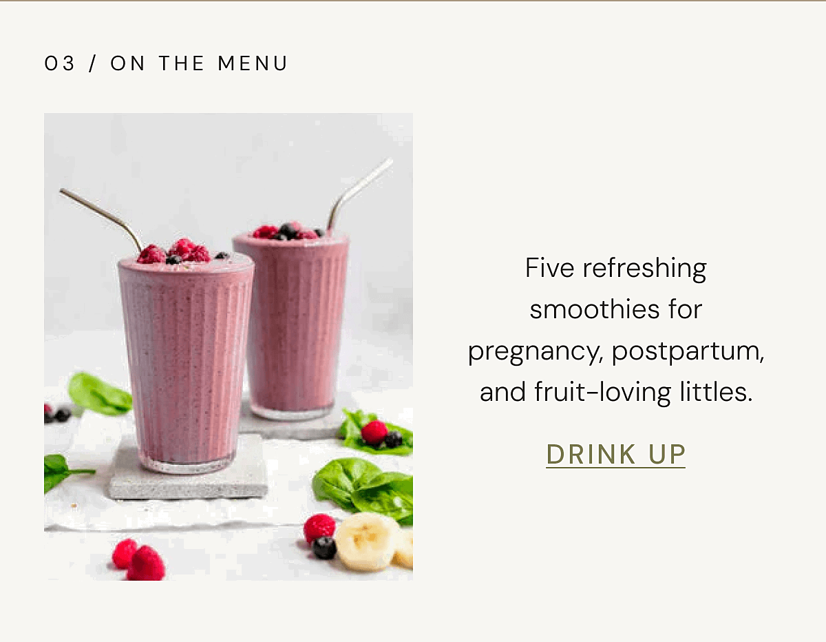 03 / ON THE MENU - Five refreshing smoothies for pregnancy, postpartum, and fruit-loving littles. | DRINK UP