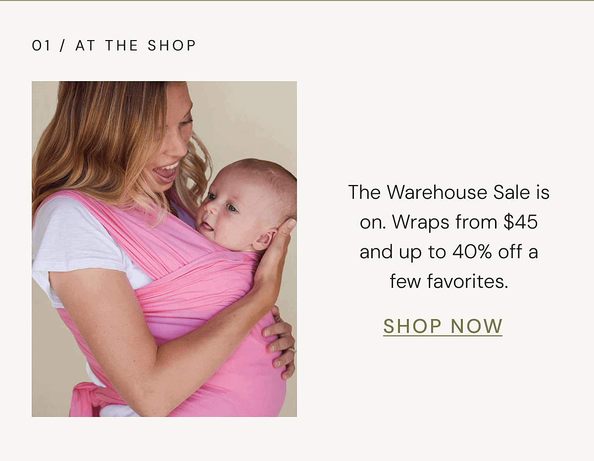 01 / AT THE SHOP - The Warehouse Sale is on. Wraps from $45 and up to 40% off a few favorites. | SHOP NOW