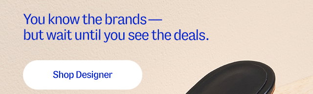You know the brands—but wait until you see the deals. Shop designer