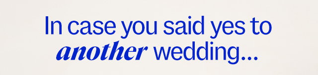 In case you said yes to another wedding.
