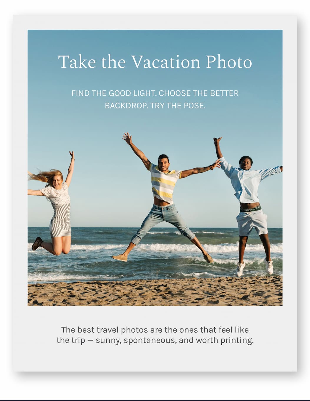 Take the Vacation Photo  Find the good light. Choose the better backdrop. Try the pose.  The best travel photos are the ones that feel like the trip — sunny, spontaneous, and worth printing.