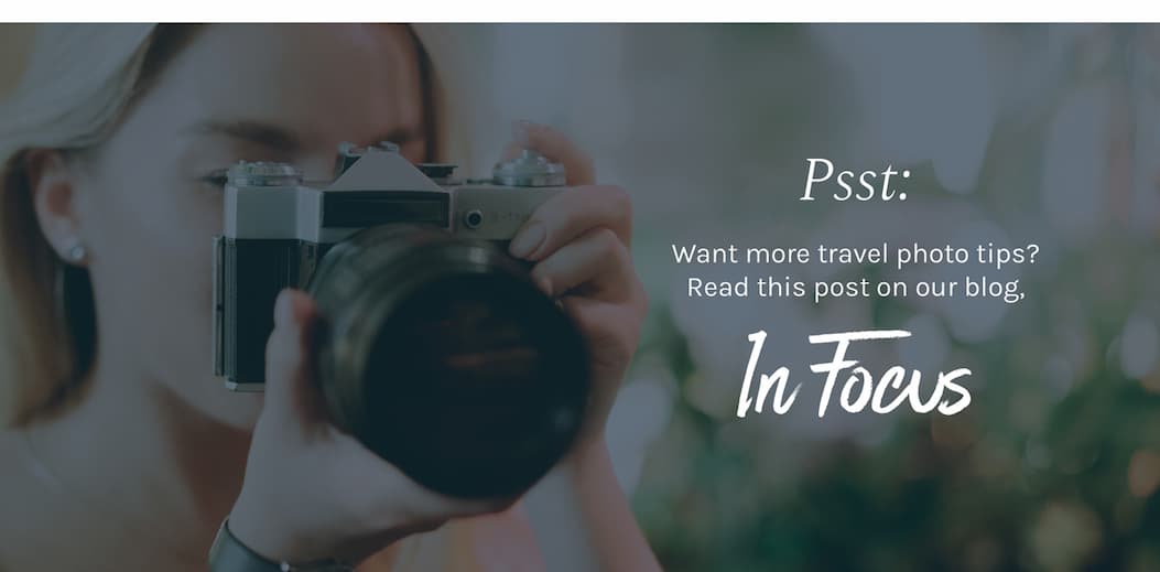 Psst: Want more travel photo tips? Read this post on our blog, In Focus.