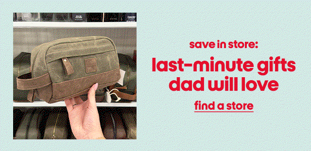 save in store: last-minute gifts dad will love. find a store