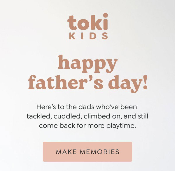 happy father’s day! - Here’s to the dads who've been tackled, cuddled, climbed on, and still come back for more playtime. - [MAKE MEMORIES]