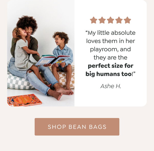 “My little absolute loves them in her playroom, and they are the perfect size for big humans too!” - Ashe H. - [SHOP BEAN BAGS]