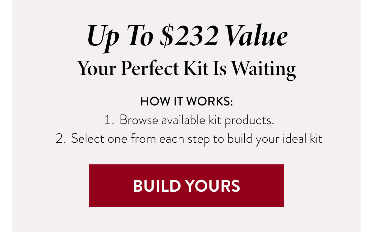 Up To $232 Value | Your Perfect Kit Is Waiting | BUILD YOURS