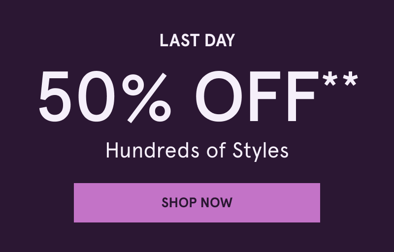 Last day. 50% OFF Hundreds of Styles. Click here to shop now