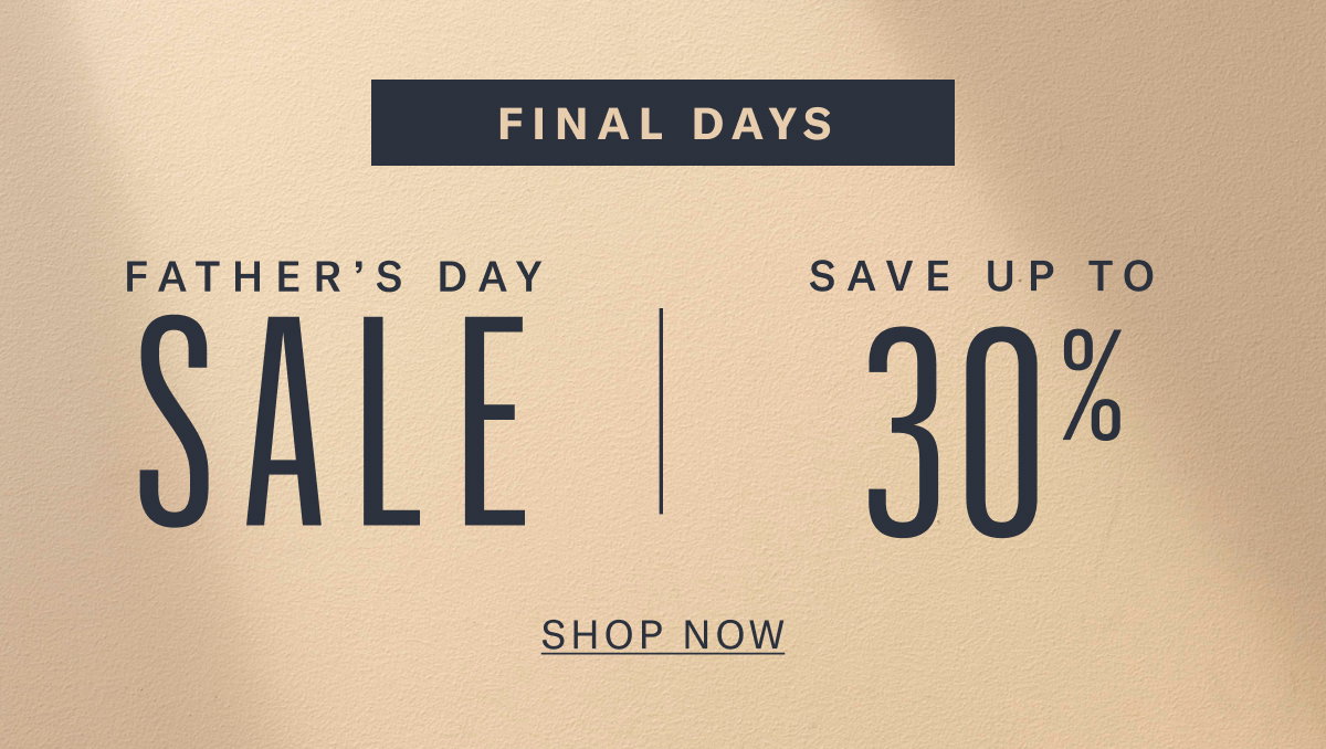 Final Days Father's Day Sale - Save Up To 30%. Shop Now