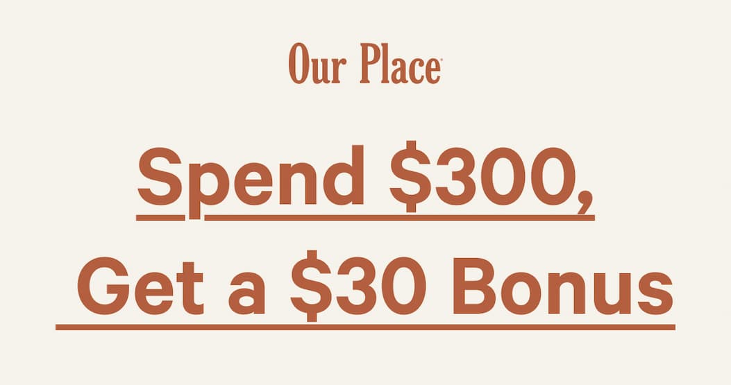 Our Place | Spend $300,  Get a $30 Bonus