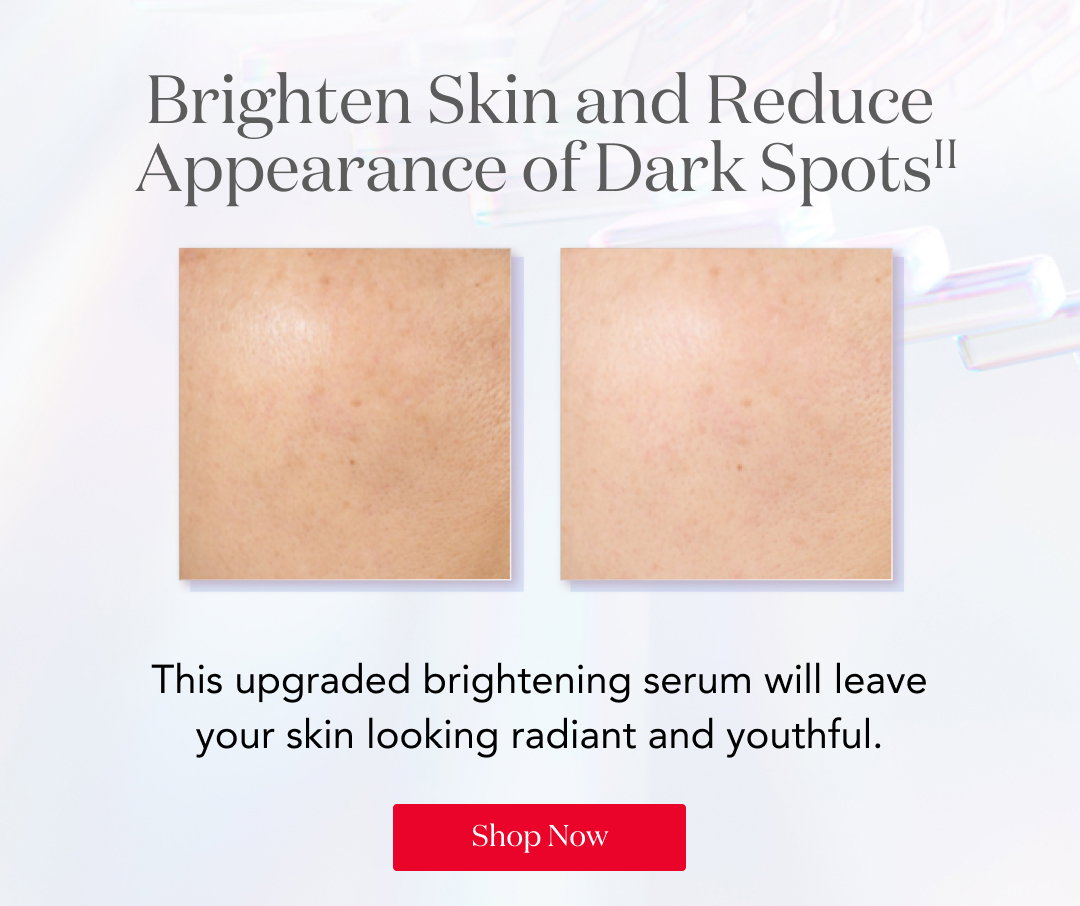 Brighten Skin & Reduce Appearance of Dark Spots The upgraded brightening serum will leave your skin looking radiant and youthful. Shop Now
