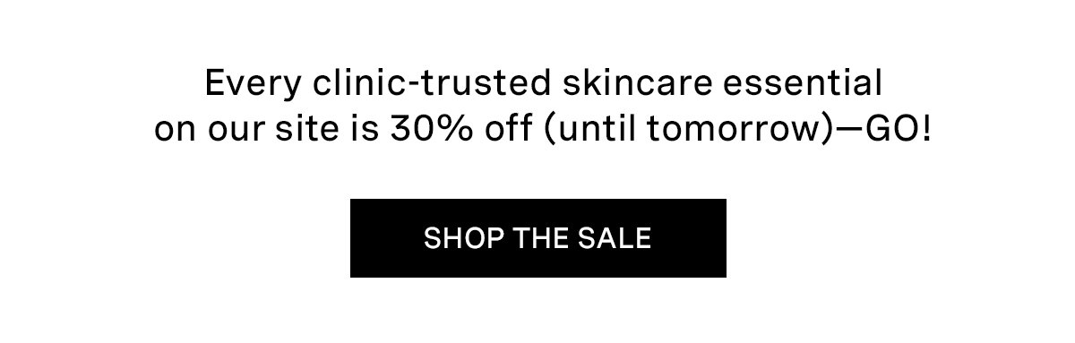 Every clinic-trusted skincare essential on our site is 30% off (until tomorrow)—GO!  | SHOP THE SALE