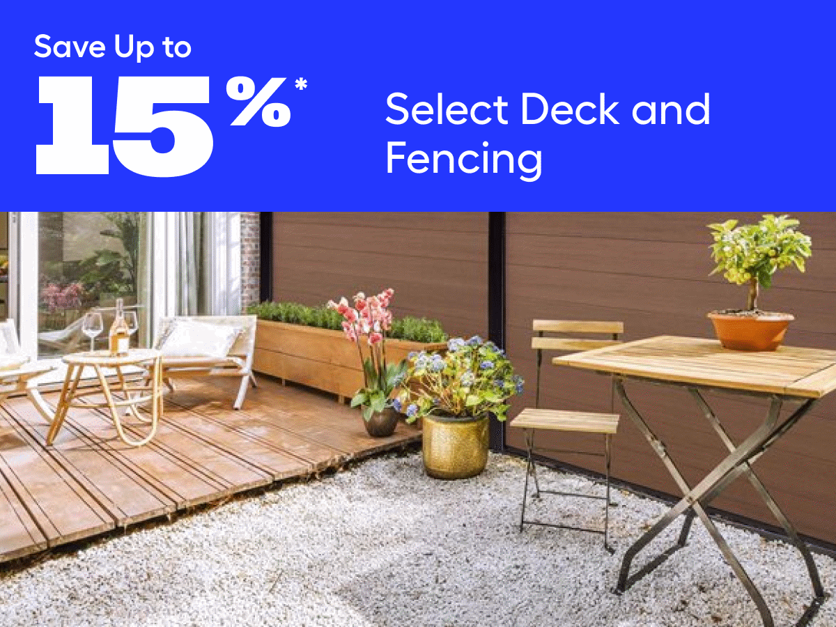 Save Up to 15%* Select Deck and Fencing