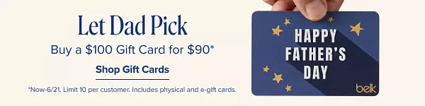 Let Dad pick. Buy a $100 gift card for $90. Shop gift cards. Disclaimer, now through 6/21, limit ten per customer. Includes physical and e-gift cards. A gift card that says Happy Fathers Day.
