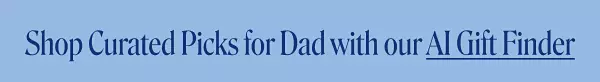 Shop curated picks for Dad with our Ai Gift Finder. Try now.