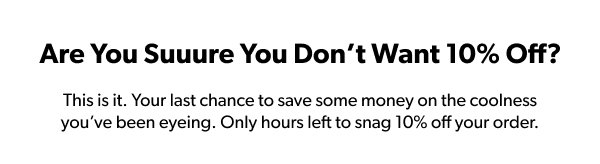 Are you Sure you don't want 10% Off?