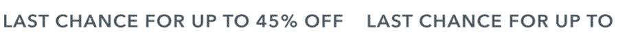 LAST CHANCE FOR UP TO 45% OFF
